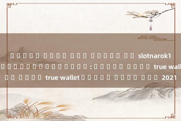สล็อต เว็บ ตรง เครดต ฟร slotnarok168 โหมดใหม่ในโลกของเกมออนไลน์: สล็อต เติม true wallet ไม่มี ขั้น ต่ำ 2021